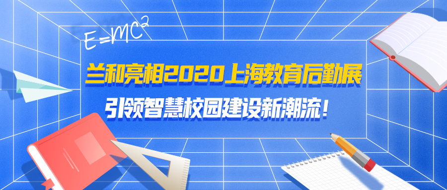 兰和亮相2020上海教育后勤展，引领智慧校园建设新潮流！